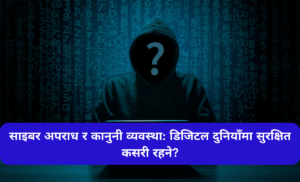 साइबर अपराध र कानुनी व्यवस्था: डिजिटल दुनियाँमा सुरक्षित कसरी रहने?
