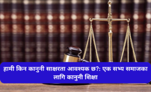 हामी किन कानुनी साक्षरता आवश्यक छ?: एक सभ्य समाजका लागि कानुनी शिक्षा